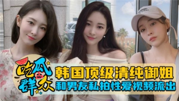 韩国纯欲系女神与男友激情自拍性爱片意外流出！